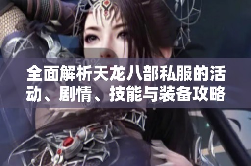 全面解析天龙八部私服的活动、剧情、技能与装备攻略