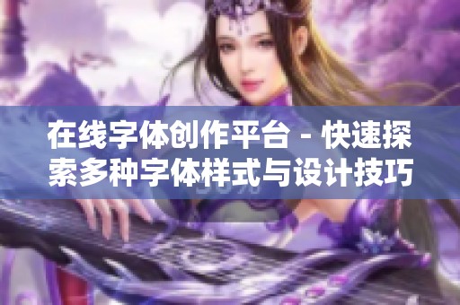 在线字体创作平台 - 快速探索多种字体样式与设计技巧