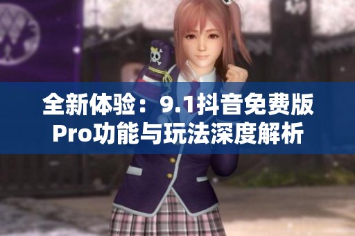 全新体验：9.1抖音免费版Pro功能与玩法深度解析
