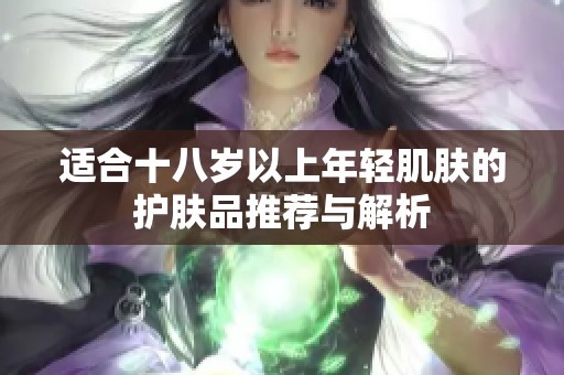 适合十八岁以上年轻肌肤的护肤品推荐与解析