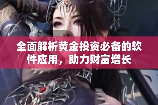 全面解析黄金投资必备的软件应用，助力财富增长
