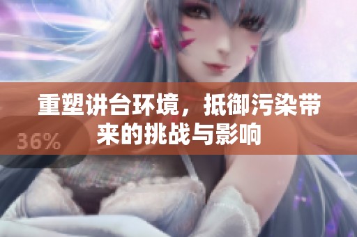 重塑讲台环境，抵御污染带来的挑战与影响