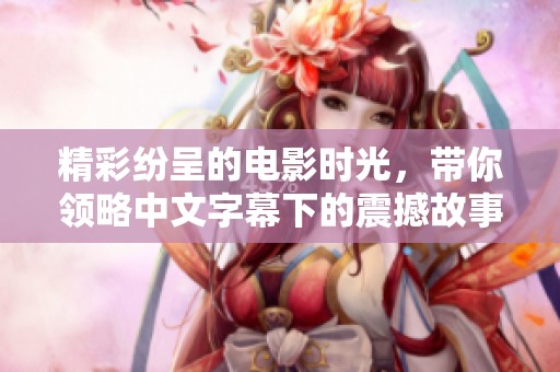 精彩纷呈的电影时光，带你领略中文字幕下的震撼故事