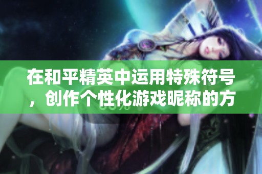 在和平精英中运用特殊符号，创作个性化游戏昵称的方法探讨
