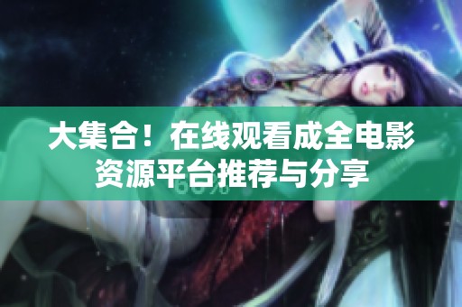 大集合！在线观看成全电影资源平台推荐与分享