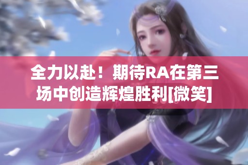 全力以赴！期待RA在第三场中创造辉煌胜利[微笑]