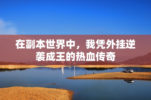 在副本世界中，我凭外挂逆袭成王的热血传奇