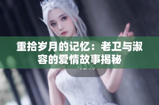 重拾岁月的记忆：老卫与淑容的爱情故事揭秘