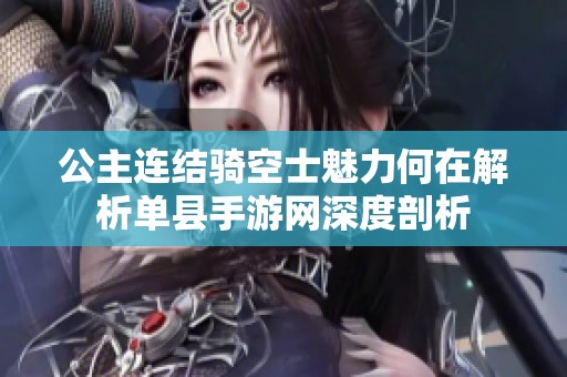公主连结骑空士魅力何在解析单县手游网深度剖析