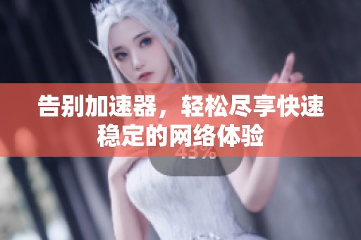 告别加速器，轻松尽享快速稳定的网络体验