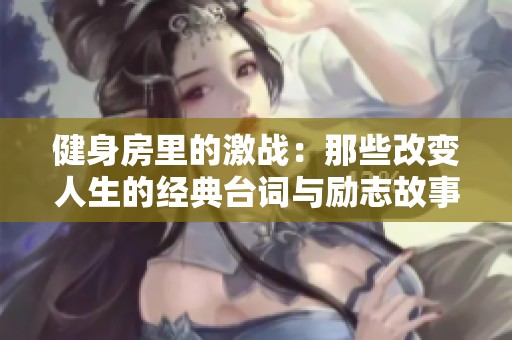 健身房里的激战：那些改变人生的经典台词与励志故事