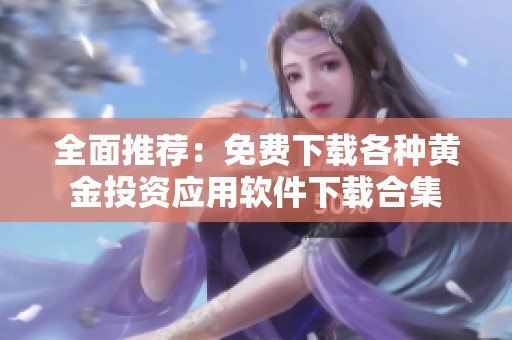 全面推荐：免费下载各种黄金投资应用软件下载合集
