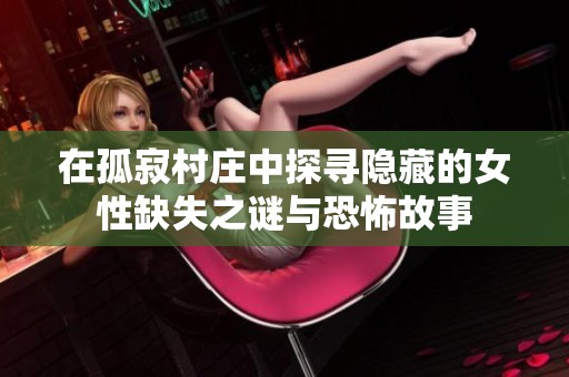 在孤寂村庄中探寻隐藏的女性缺失之谜与恐怖故事