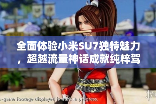 全面体验小米SU7独特魅力，超越流量神话成就纯粹驾驶乐趣