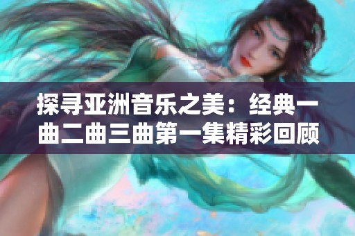 探寻亚洲音乐之美：经典一曲二曲三曲第一集精彩回顾