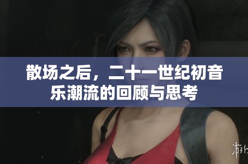 散场之后，二十一世纪初音乐潮流的回顾与思考