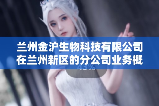 兰州金沪生物科技有限公司在兰州新区的分公司业务概况分析