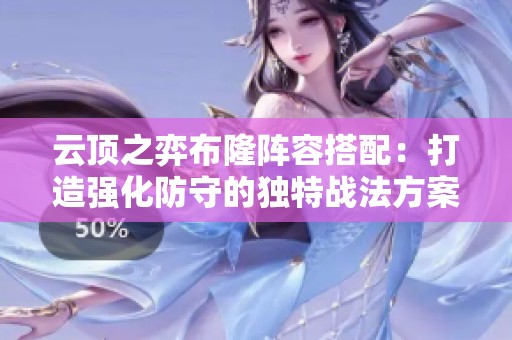 云顶之弈布隆阵容搭配：打造强化防守的独特战法方案