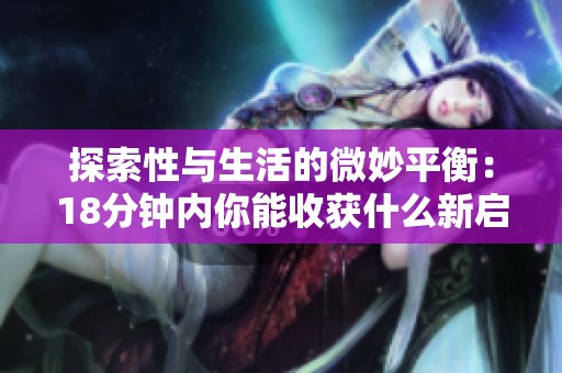 探索性与生活的微妙平衡：18分钟内你能收获什么新启发