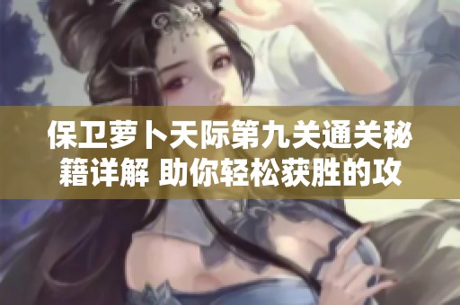 保卫萝卜天际第九关通关秘籍详解 助你轻松获胜的攻略解析