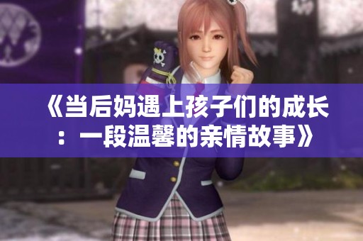 《当后妈遇上孩子们的成长：一段温馨的亲情故事》