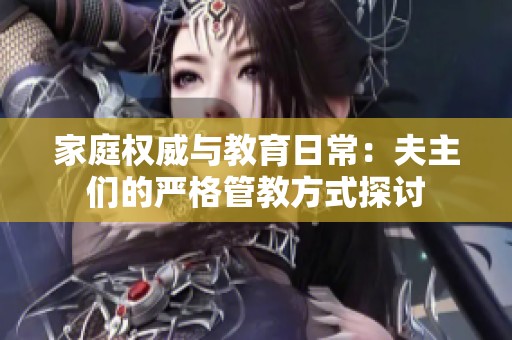 家庭权威与教育日常：夫主们的严格管教方式探讨