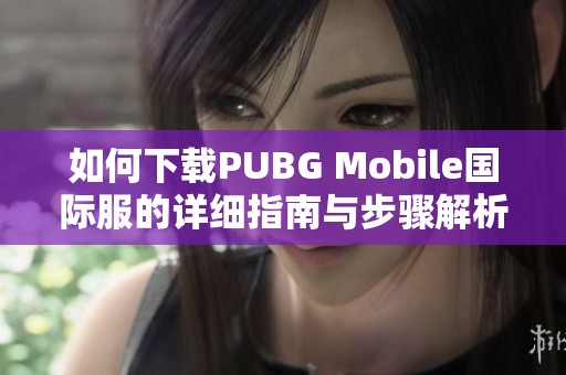 如何下载PUBG Mobile国际服的详细指南与步骤解析