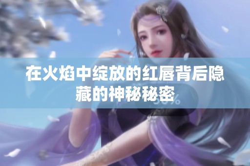在火焰中绽放的红唇背后隐藏的神秘秘密