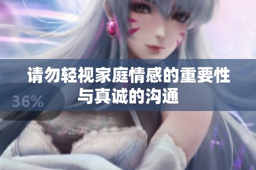 请勿轻视家庭情感的重要性与真诚的沟通
