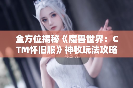 全方位揭秘《魔兽世界：CTM怀旧服》神牧玩法攻略与技巧