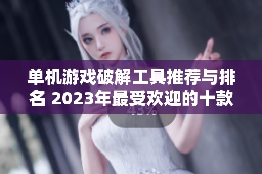 单机游戏破解工具推荐与排名 2023年最受欢迎的十款软件揭秘