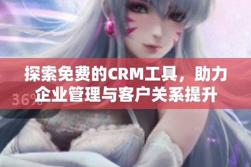 探索免费的CRM工具，助力企业管理与客户关系提升