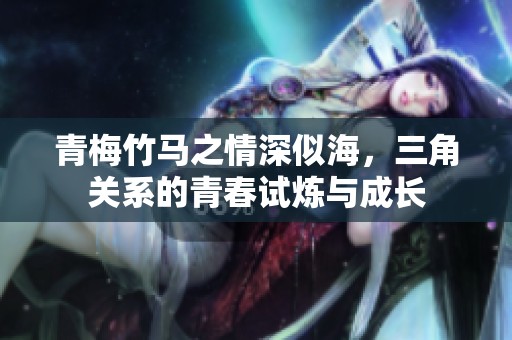 青梅竹马之情深似海，三角关系的青春试炼与成长