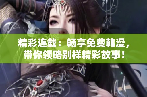 精彩连载：畅享免费韩漫，带你领略别样精彩故事！