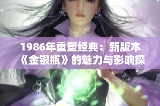 1986年重塑经典：新版本《金银瓶》的魅力与影响探讨