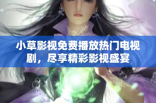 小草影视免费播放热门电视剧，尽享精彩影视盛宴