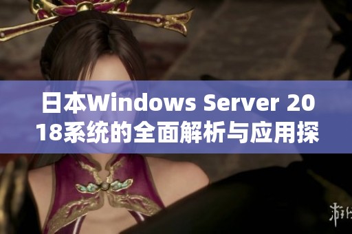 日本Windows Server 2018系统的全面解析与应用探讨