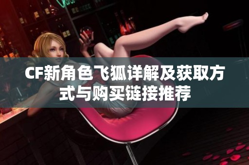 CF新角色飞狐详解及获取方式与购买链接推荐