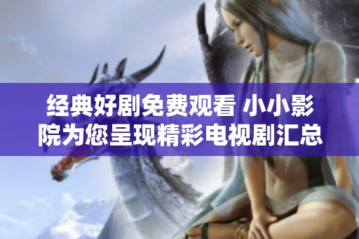 经典好剧免费观看 小小影院为您呈现精彩电视剧汇总