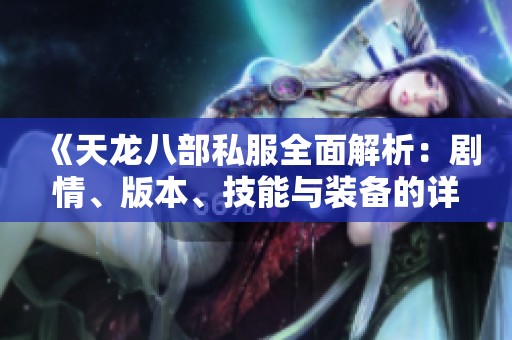 《天龙八部私服全面解析：剧情、版本、技能与装备的详尽介绍》