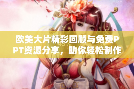 欧美大片精彩回顾与免费PPT资源分享，助你轻松制作作品展示