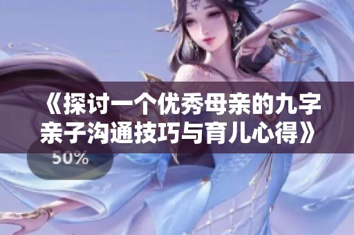 《探讨一个优秀母亲的九字亲子沟通技巧与育儿心得》