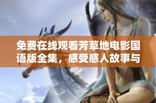 免费在线观看芳草地电影国语版全集，感受感人故事与美好情感
