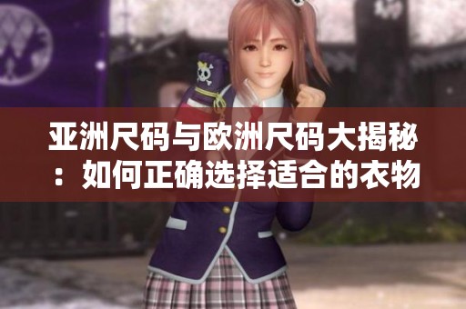 亚洲尺码与欧洲尺码大揭秘：如何正确选择适合的衣物尺寸