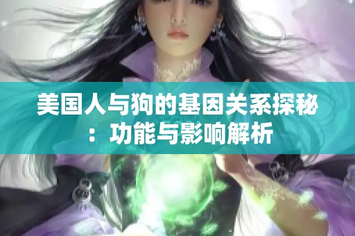 美国人与狗的基因关系探秘：功能与影响解析