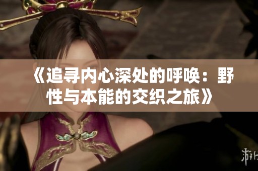 《追寻内心深处的呼唤：野性与本能的交织之旅》