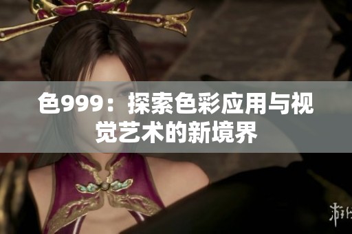 色999：探索色彩应用与视觉艺术的新境界