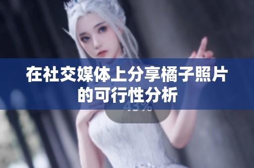在社交媒体上分享橘子照片的可行性分析