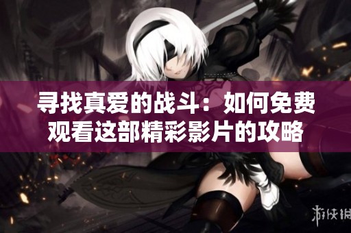 寻找真爱的战斗：如何免费观看这部精彩影片的攻略