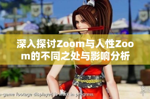 深入探讨Zoom与人性Zoom的不同之处与影响分析